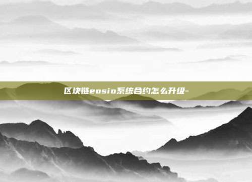 区块链eosio系统合约怎么升级-