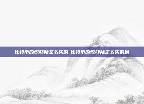 比特币的惊吓险怎么买的-比特币的惊吓险怎么买的到