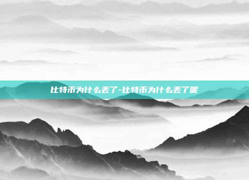 比特币为什么丢了-比特币为什么丢了呢