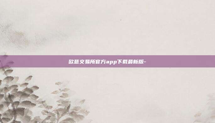 欧意交易所官方app下载最新版-