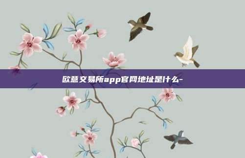 欧意交易所app官网地址是什么-