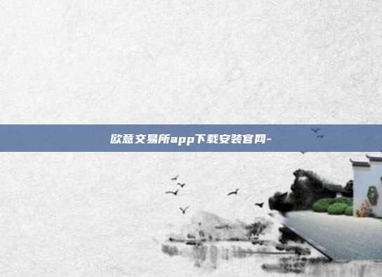 欧意交易所app下载安装官网-