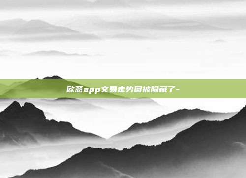 欧意app交易走势图被隐藏了-