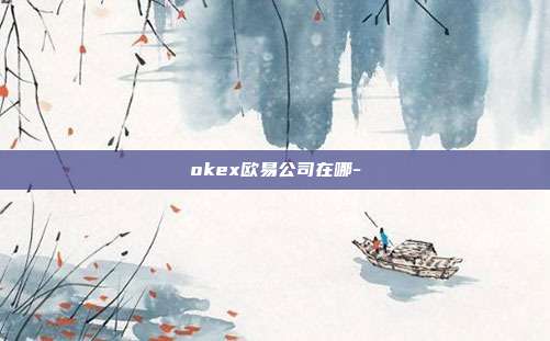 okex欧易公司在哪-