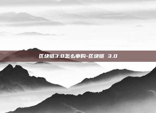 区块链3.0怎么申购-区块链 3.0