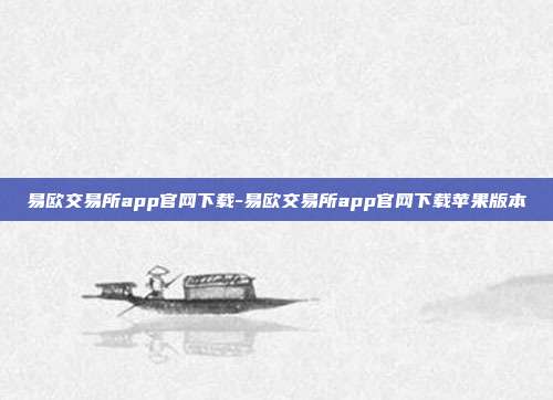 易欧交易所app官网下载-易欧交易所app官网下载苹果版本