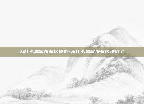 为什么黑客没有区块链-为什么黑客没有区块链了