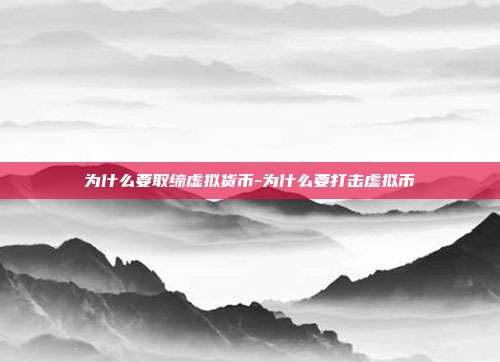 为什么要取缔虚拟货币-为什么要打击虚拟币