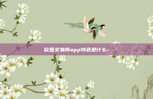 欧意交易所app特色是什么-