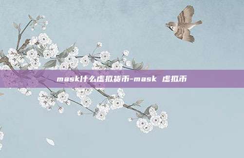 mask什么虚拟货币-mask 虚拟币