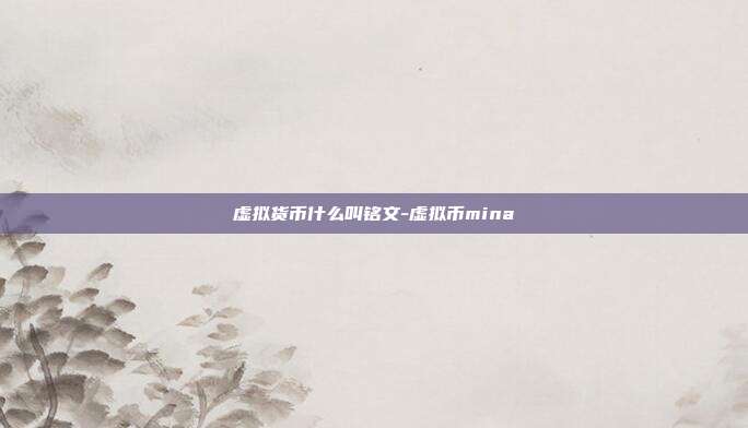 虚拟货币什么叫铭文-虚拟币mina