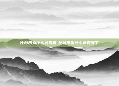 比特币为什么被吞噬-比特币为什么被吞噬了