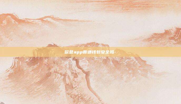 欧意app普通钱包安全吗-