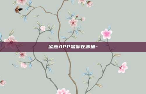 欧意APP总部在哪里-