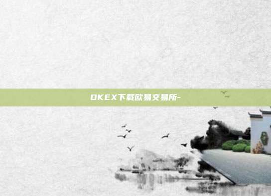 OKEX下载欧易交易所-