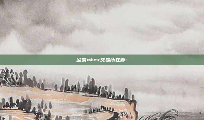 欧易okex交易所在哪-