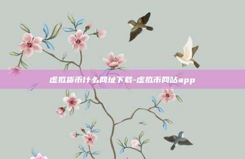 虚拟货币什么网址下载-虚拟币网站app