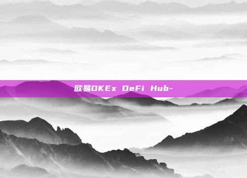 欧易OKEx DeFi Hub-