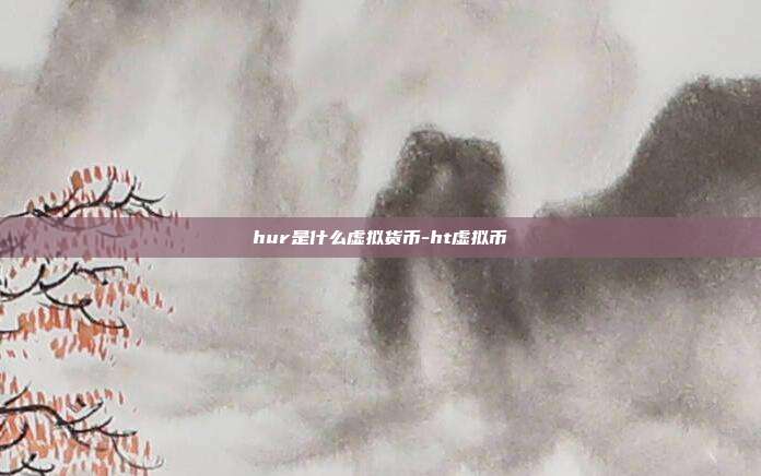 hur是什么虚拟货币-ht虚拟币