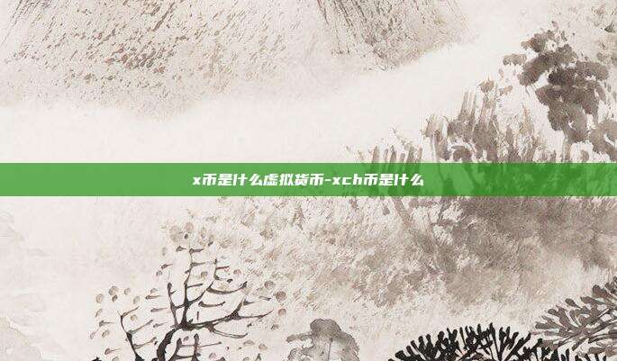 x币是什么虚拟货币-xch币是什么