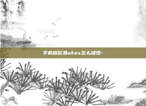 手机版欧易okex怎么提现-