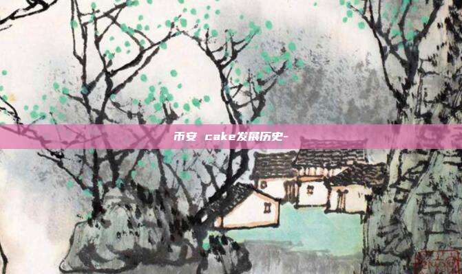 币安 cake发展历史-