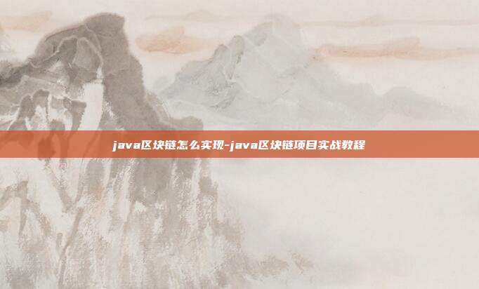 java区块链怎么实现-java区块链项目实战教程