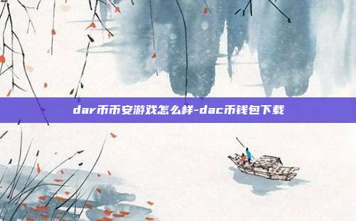 dar币币安游戏怎么样-dac币钱包下载