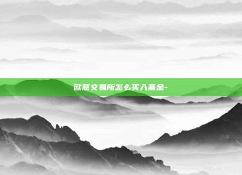 欧意交易所怎么买入基金-