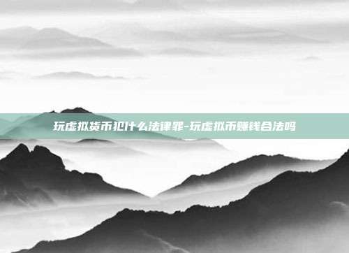 玩虚拟货币犯什么法律罪-玩虚拟币赚钱合法吗