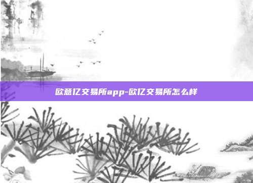 欧意亿交易所app-欧亿交易所怎么样