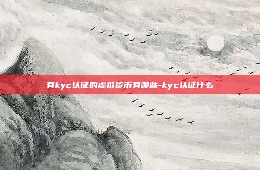 有kyc认证的虚拟货币有哪些-kyc认证什么