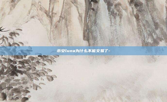 币安luna为什么不能交易了-