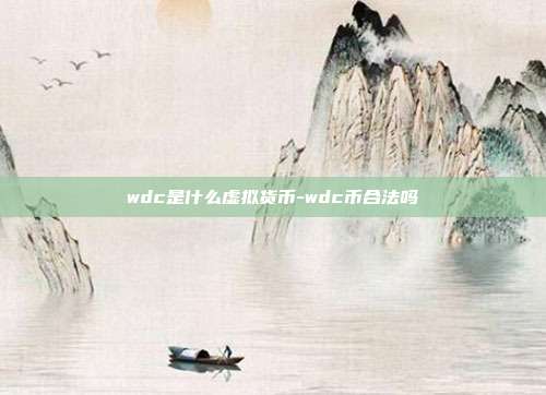 wdc是什么虚拟货币-wdc币合法吗