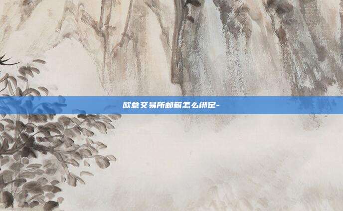 欧意交易所邮箱怎么绑定-