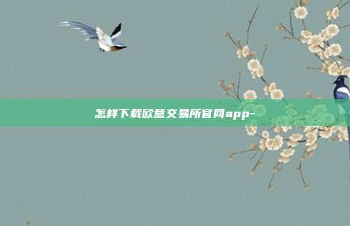 怎样下载欧意交易所官网app-