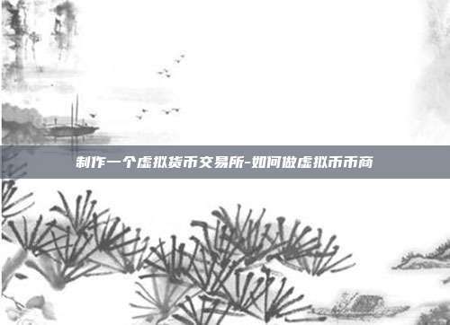 制作一个虚拟货币交易所-如何做虚拟币币商