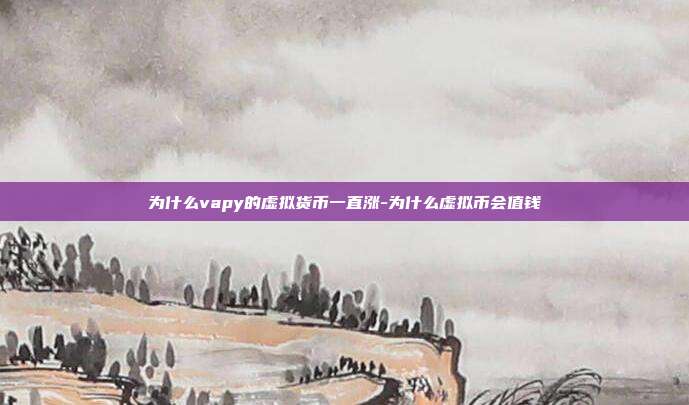 为什么vapy的虚拟货币一直涨-为什么虚拟币会值钱