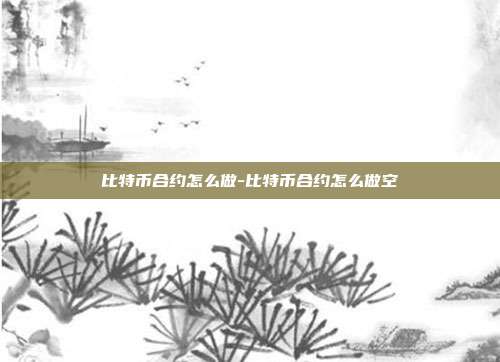 比特币合约怎么做-比特币合约怎么做空