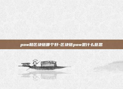 pow和区块链哪个好-区块链pow是什么意思