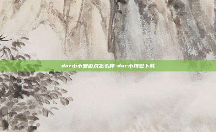 dar币币安游戏怎么样-dac币钱包下载