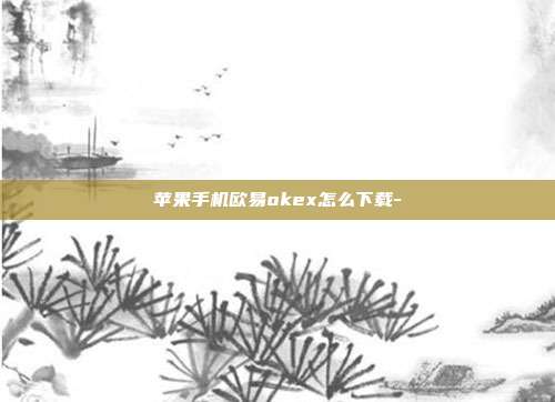 苹果手机欧易okex怎么下载-