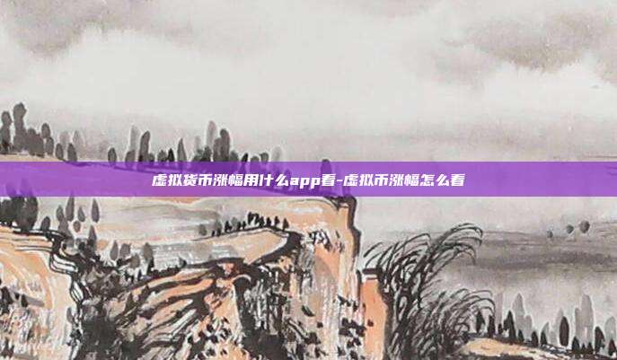 虚拟货币涨幅用什么app看-虚拟币涨幅怎么看