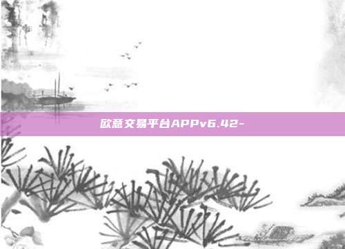 欧意交易平台APPv6.42-