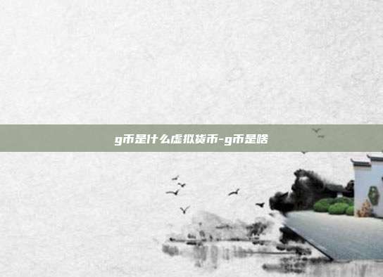 g币是什么虚拟货币-g币是啥