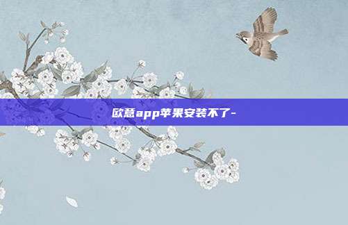 欧意app苹果安装不了-