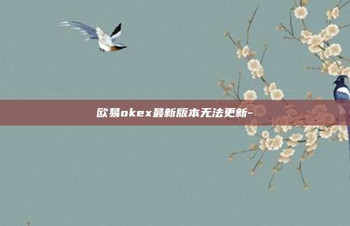 欧易okex最新版本无法更新-