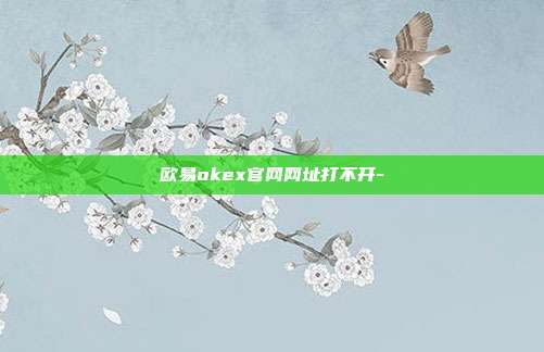 欧易okex官网网址打不开-