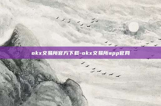 okx交易所官方下载-okx交易所app官网