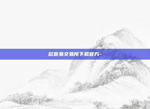 欧意易交易所下载官方-